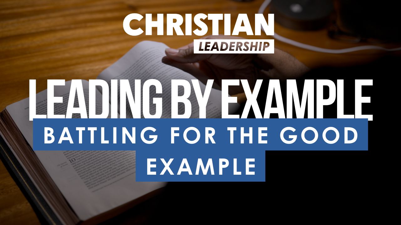 Christian Leadership Lesson 23: Battling for the Good Example
