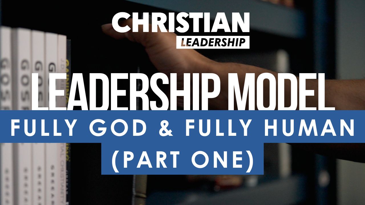 Christian Leadership Lesson 4: Fully God & Fully Human (Part One)