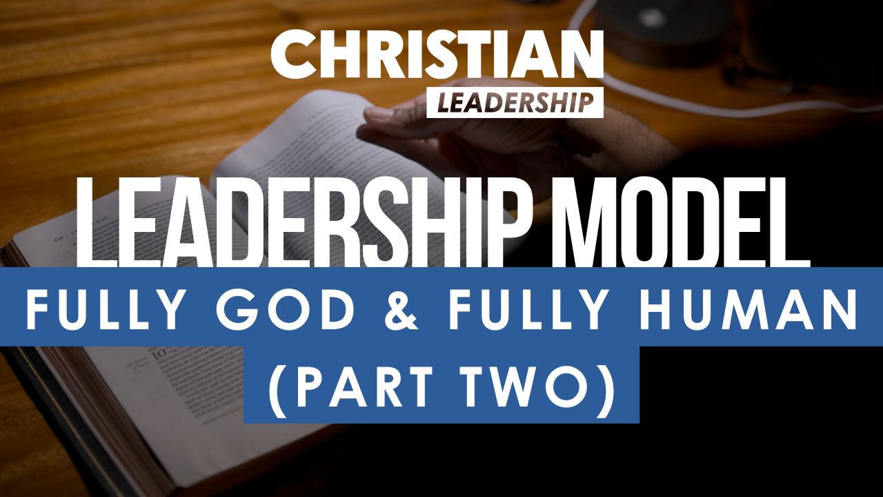 Christian Leadership Lesson 5: Fully God & Fully Human (Part Two)